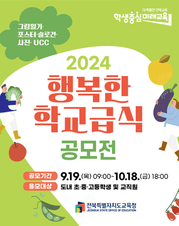 2024 행복한 학교급식 공모전
그림일기·포스터·슬로건·사진·UCC
공모기간: 9.19.(목) 09:00~10.18.(금)18:00
응모대상: 도내 초·중·고등학생 및 교직원