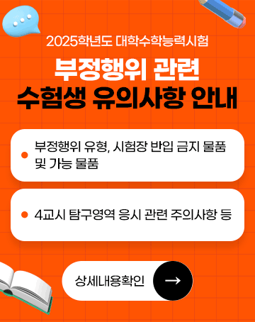 2025학년도 대학수학능력시험 부정행위 관련 수험생 유의사항 안내
- 부정행위 유형, 시험장 반입 금지 물품 및 가능 물품
- 4교시 탐구영역 응시 관련 주의사항 등
상세내용확인