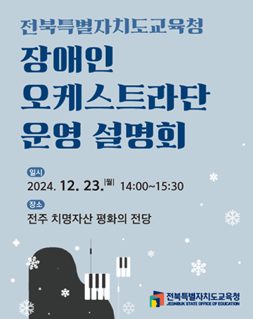 전북특별자치도교육청 장애인 오케스트라단 운영 설명회
일시: 2024. 12. 23.(월) 14:00~15:30
장소: 전주 치명자산 평화의 전당