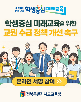 더 특별한 전북교육 학생중심 미래교육
학생중심 미래교육을 위한 교원 수급 정책 개선 촉구
온라인 서명 참여
전북특별자치도교육청 더 특별한 전북교육 학생중심 미래교육
학생중심 미래교육을 위한 교원 수급 정책 개선 촉구
온라인 서명 참여
전북특별자치도교육청