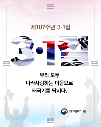 제107주년 3·1절
3·1절
우리 모두 나라사랑하는 마음으로 태극기를 답시다.
행정안전부 제107주년 3·1절
3·1절
우리 모두 나라사랑하는 마음으로 태극기를 답시다.
행정안전부