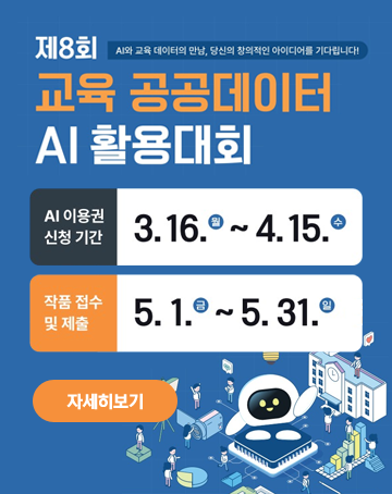 AI와 교육 데이터의 만남, 당신의 창의적인 아이디어를 기다립니다!
제8회 교육 공공데이터 AI활용대회
AI이용권 신청 기간 3.16 월 ~ 4.15. 수
작품 접수 및 제출 5.1.금 ~ 5.31.일
자세히보기 AI와 교육 데이터의 만남, 당신의 창의적인 아이디어를 기다립니다!
제8회 교육 공공데이터 AI활용대회
AI이용권 신청 기간 3.16 월 ~ 4.15. 수
작품 접수 및 제출 5.1.금 ~ 5.31.일
자세히보기