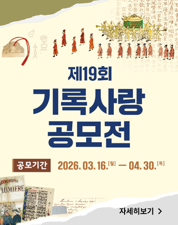 제19회 기록사랑 공모전
공모기간 : 2026.03.16.(월) ~ 04.30.(목)
자세히보기 제19회 기록사랑 공모전
공모기간 : 2026.03.16.(월) ~ 04.30.(목)
자세히보기
