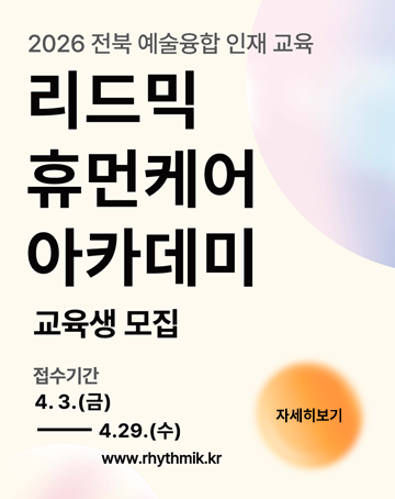 2026 전북 예술융합 인재 교육
리드믹 휴먼케어 아카데미 교육생 모집
접수기간 4.3.(금)~4.29.(수)
www.rhythmik.kr
자세히보기 2026 전북 예술융합 인재 교육
리드믹 휴먼케어 아카데미 교육생 모집
접수기간 4.3.(금)~4.29.(수)
www.rhythmik.kr
자세히보기