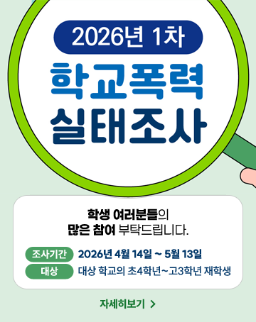 2026년 1차 학교폭력 실태조사
학생 여러분들의 많은 참여 부탁드립니다.
조사기간 : 2026년 4월 14일 ~ 5월 13일
대상 : 대상 학교의 초4학년 ~ 고3학년 재학생
자세히보기 2026년 1차 학교폭력 실태조사
학생 여러분들의 많은 참여 부탁드립니다.
조사기간 : 2026년 4월 14일 ~ 5월 13일
대상 : 대상 학교의 초4학년 ~ 고3학년 재학생
자세히보기