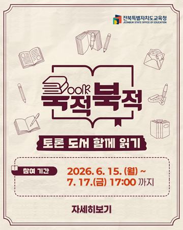 전북특별자치도교육청
북적북적 토론 도서 함께 읽기
참여기간 2026.6.15.(월) ~7.17.(금) 17:00 까지
자세히보기 전북특별자치도교육청
북적북적 토론 도서 함께 읽기
참여기간 2026.6.15.(월) ~7.17.(금) 17:00 까지
자세히보기