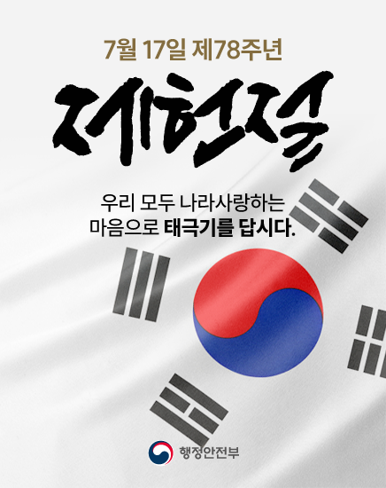 7월 17일 제78주년 제헌절
우리 모두 나라사랑하는 마음으로 태극기를 답시다.
행정안전부 7월 17일 제78주년 제헌절
우리 모두 나라사랑하는 마음으로 태극기를 답시다.
행정안전부
